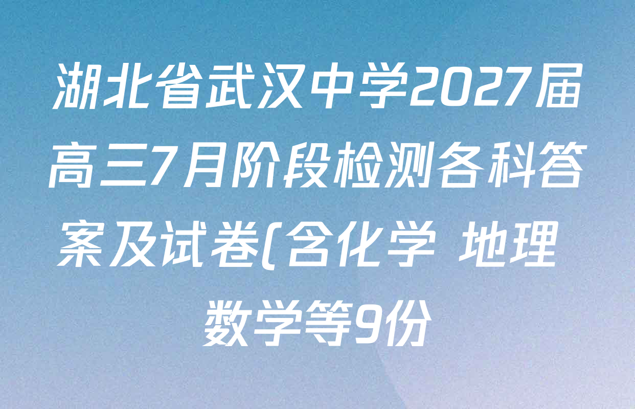 湖北省武汉中学2027届高三7月阶段检测各科答案及试卷(含化学 地理 数学等9份) 湖北省武汉中学2027届高三7月阶段检测各科答案及试卷(含化学 地理 数学等9份)